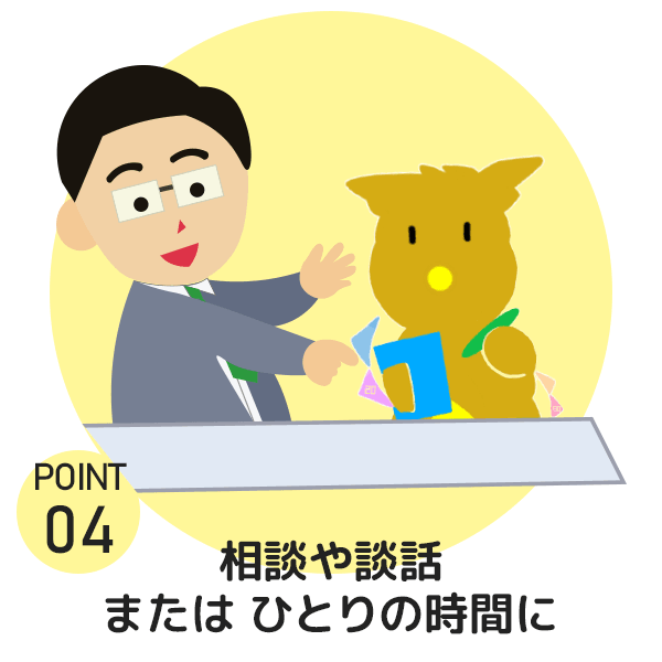 Point4 相談や談話またはひとりの時間に